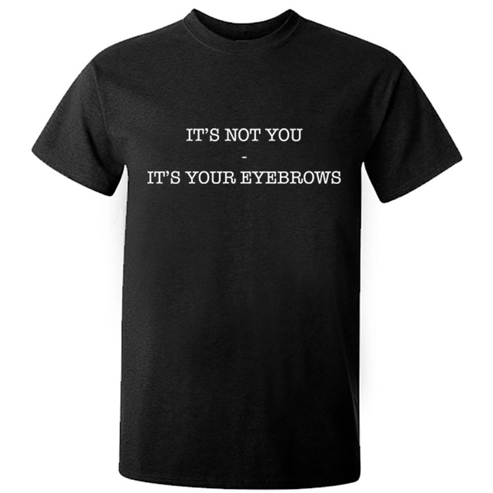 It's Not You It's Your Eyebrows Unisex Fit T-Shirt K0445 - Illustrated Identity Ltd.
