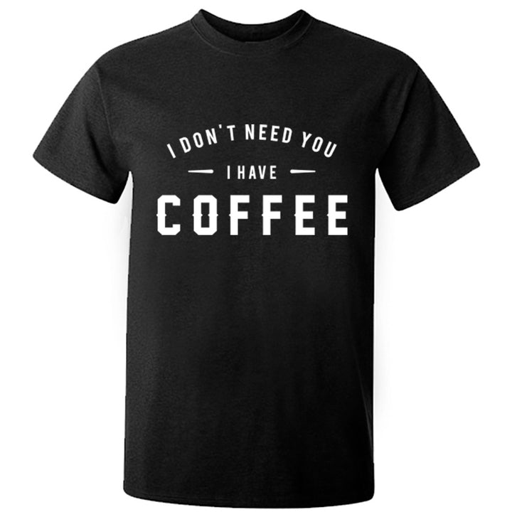 I Don't Need You I Have Coffee Unisex Fit T-Shirt K0800 - Illustrated Identity Ltd.