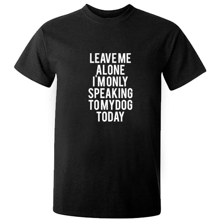 Leave Me Alone I'm Only Talking To My Dog Today Unisex Fit T-Shirt K0944 - Illustrated Identity Ltd.