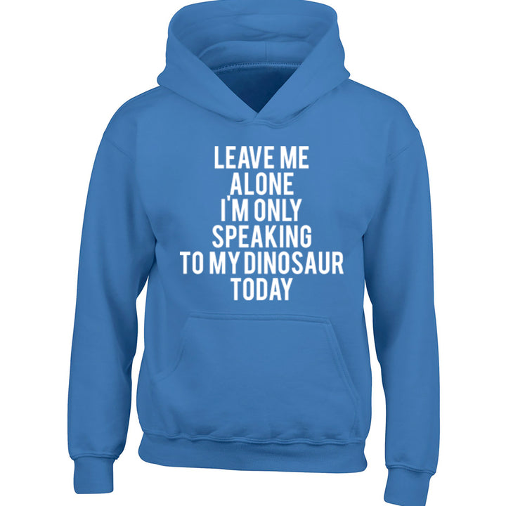 Leave Me Alone I'm Only Speaking To My Dinosaur Today Childrens Ages 3/4-12/14 Unisex Hoodie K0965 - Illustrated Identity Ltd.