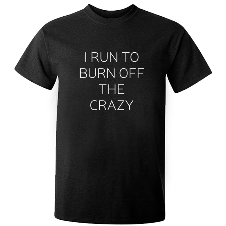I Run To Burn Off The Crazy Unisex Fit T-Shirt K1650 - Illustrated Identity Ltd.