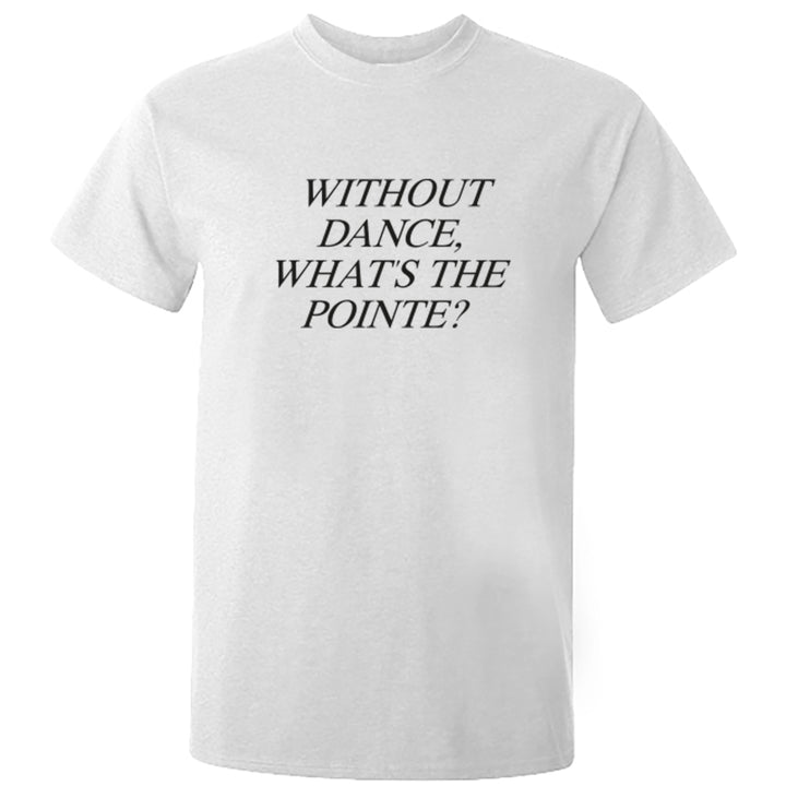 Without Dance, What's The Pointe? Unisex Fit T-Shirt S0881 - Illustrated Identity Ltd.