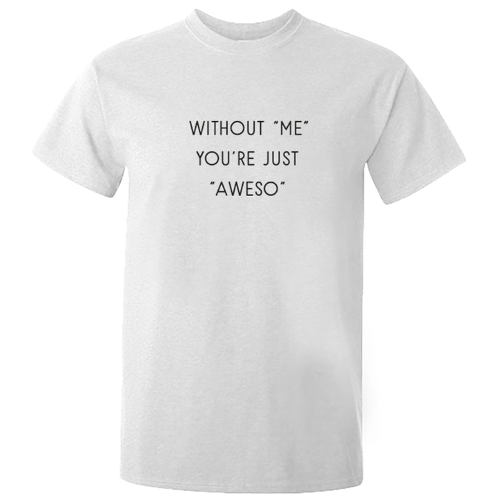 Without "Me" You're Just "Aweso" Unisex Fit T-Shirt S0975 - Illustrated Identity Ltd.